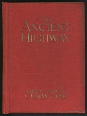 Item #16448 The Ancient Highway: A Novel of High Hearts and Open Roads. James Oliver Curwood