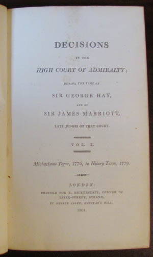 Item #22651 Decisions in the High Court of Admiralty; during the Time of Sir George Hay, and of Sir James Marriott, Late Judges of that Court. Vol. I. Michaelmas Term, 1776, to Hilary Term, 1779. Sir James Marriott, Sir George Hay.
