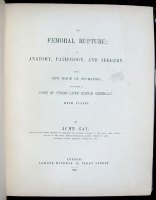 On Femoral Rupture; Its Anatomy, Pathology, and Surgery. With a New Mode of Operating, Applicable. John Gay.