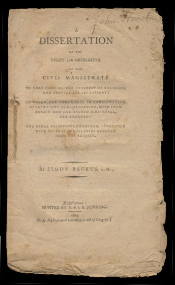 Item #24462 A Dissertation on the Right and Obligation of the Civil Magistrate to Take Care of the Interest Religion, and Provide for Its Support; in Which the Arguments in Confirmation of Said Right and Obligation, Both from Reason and the Sacred Scriptures, Are Adduced: the Usual Objections Examined, Together with Several Corollaries Deduced from the Subject. Simon Backus.