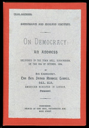 On Democracy: An Address Delivered in the Town Hall, Birmingham, on the 6th of October, 1884, by His Excellency, the Hon. James Russell Lowell, D. C. L., LL. D., American Minister in London, President.