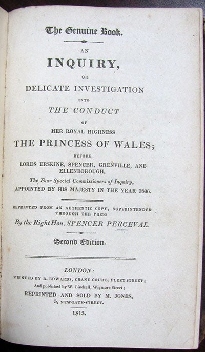 Item #25858 The Genuine Book. An Inquiry, or Delicate Investigation Into the Conduct of Her Royal Highness the Princess of Wales; Before Lords Erskine, Spencer, Greenville, and Ellenborough, the Four Special Commissioners of Inquiry, Appointed by His Majesty in the Year 1806. Reprinted from an Authentic Copy, Superintended Through the Press by the Right Hon. Spencer Perceval. Spencer Perceval.