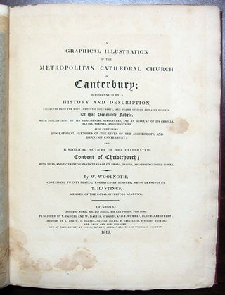 A Graphical Illustration of the Metropolitan Cathedral Church of Canterbury; Accompanied by a History and Description, Collected from the Most Authentic Documents, and Drawn Up from Repeated Surveys of that Venerable Fabric. With Descriptions of Its Monumental Structures, and an Account of Its Chapels, Altars, Shrines, and Chantries. Also Comprising Biographical Sketches of the Lives of the Archbishops, and Deans of Canterbury, etc.