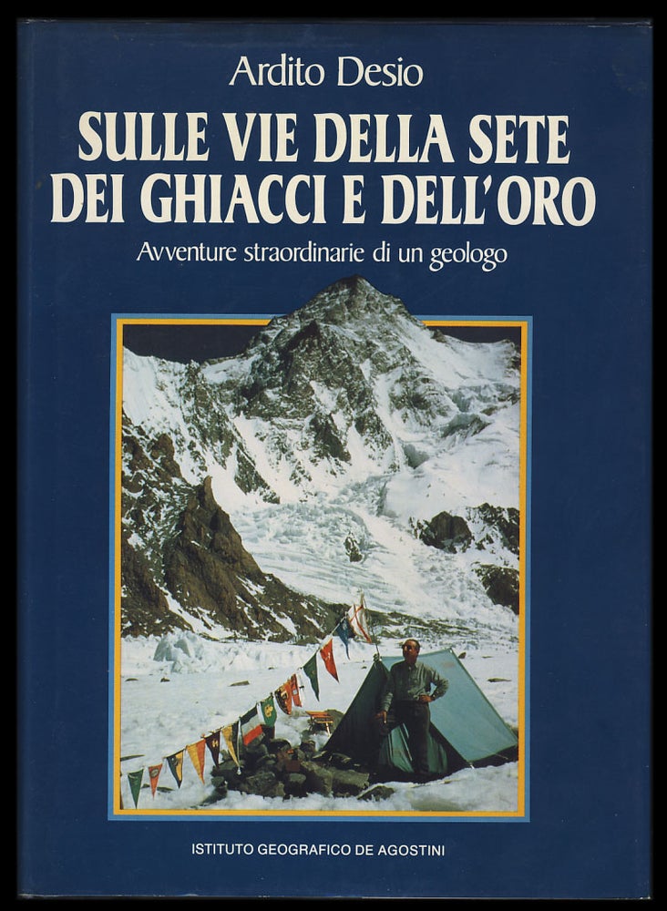 Item #28583 Sulle vie della sete dei ghiacci e dell'oro: avventure straordinarie di un geologo. Ardito Desio.