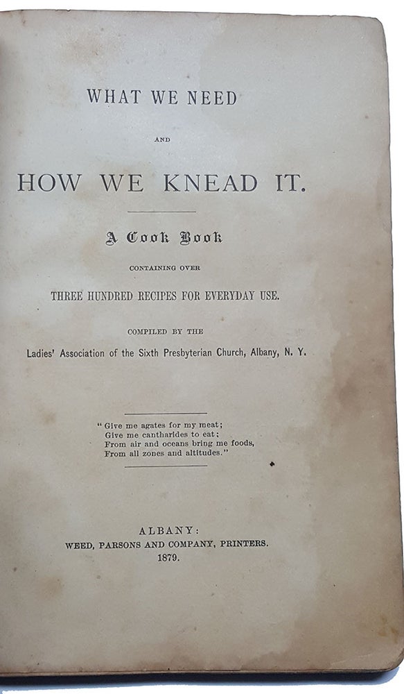 Item #29708 What We Need and How We Knead It. Containing Over Three Hundred Recipes for Everyday Use. Albany The Ladies' Association of the Sixth Presbyterian Church, NY.