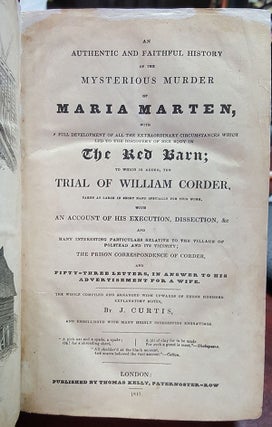 An Authentic and Faithful History of the Mysterious Murder of Maria Marten, with a Full Development of All the Extraordinary Circumstances Which Led to the Discovery of Her Body in the Red Barn; to Which Is Added, The Trial of William Corder, Taken at Large in Short Hand Especially for This Work, with an Account of His Execution, Dissection, &c, and Many Interesting Particulars Relative to the Village of Polstead and Its Vicinity...