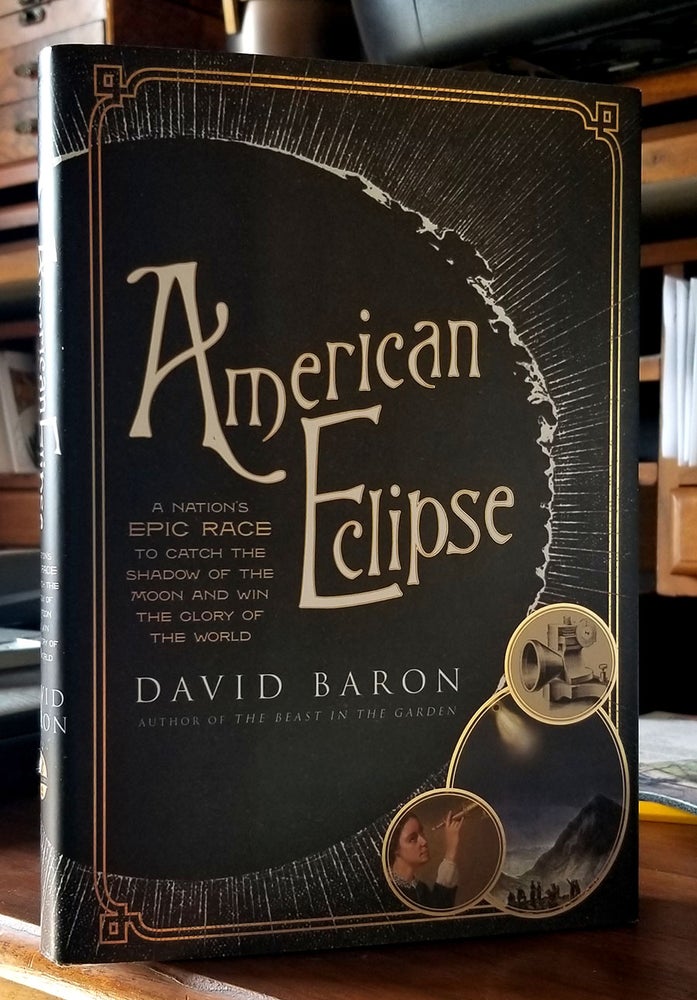Item #32849 American Eclipse: A Nation's Epic Race to Catch the Shadow of the Moon and Win the Glory of the World. (Signed Presentation Copy). David Baron.