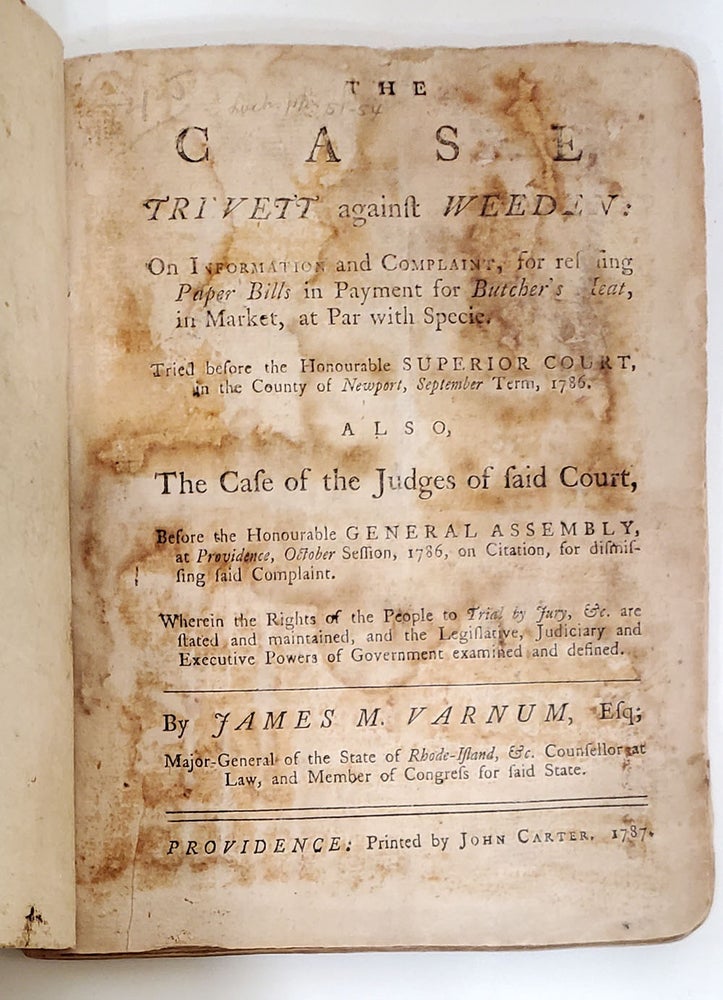 Item #35791 The case, Trevett against Weeden: on Information and Complaint, for Refusing Paper Bills in Payment for Butcher's Meat, in Market, at Par with Specie. Tried Before the Honourable Superior Court, in the county of Newport, September term, 1786. Also, the Case of the Judges of Said Court, Before the Honourable General Assembly, at Providence, October Session, 1786, on Citation, for Dismissing Said Complaint. Wherein the Rights of the People to Trial by Jury. James M. Varnum.